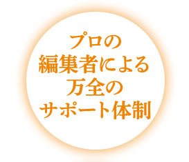  プロの編集者による万全のサポート体制